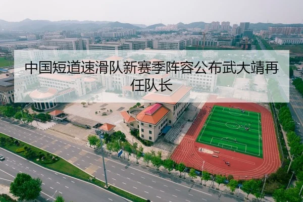 中国短道速滑队新赛季阵容公布武大靖再任队长