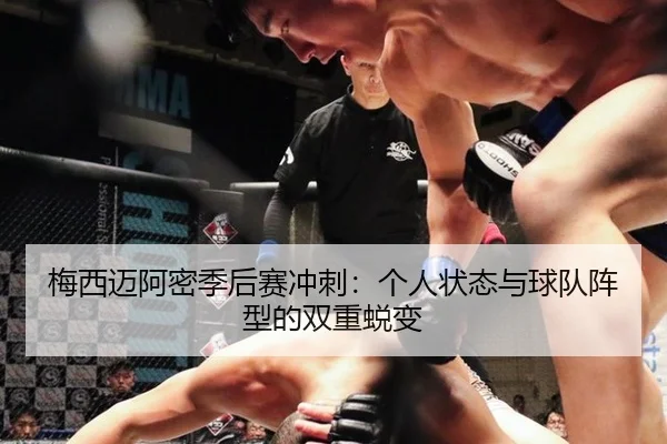 梅西迈阿密季后赛冲刺：个人状态与球队阵型的双重蜕变