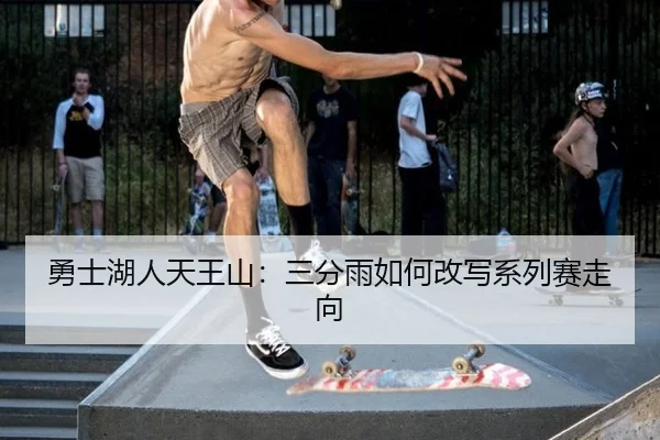 勇士湖人天王山：三分雨如何改写系列赛走向