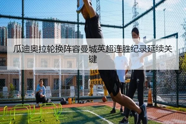 瓜迪奥拉轮换阵容曼城英超连胜纪录延续关键