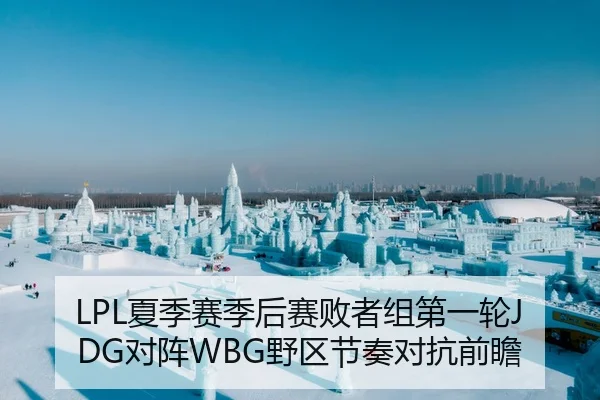 LPL夏季赛季后赛败者组第一轮JDG对阵WBG野区节奏对抗前瞻