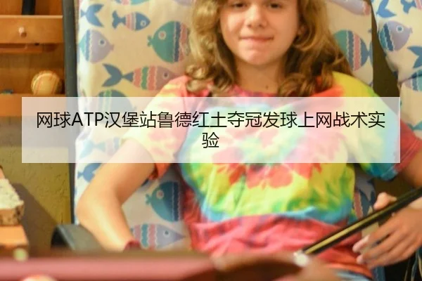 网球ATP汉堡站鲁德红土夺冠发球上网战术实验