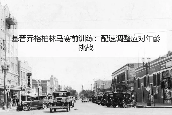 基普乔格柏林马赛前训练：配速调整应对年龄挑战